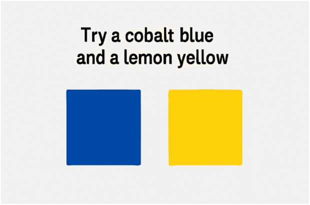 Try a cobalt blue and a lemon yellow