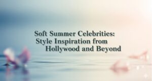 Soft Summer Celebrities: Style Inspiration from Hollywood and Beyond