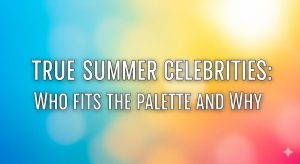 True Summer Celebrities: Who Fits the Palette and Why