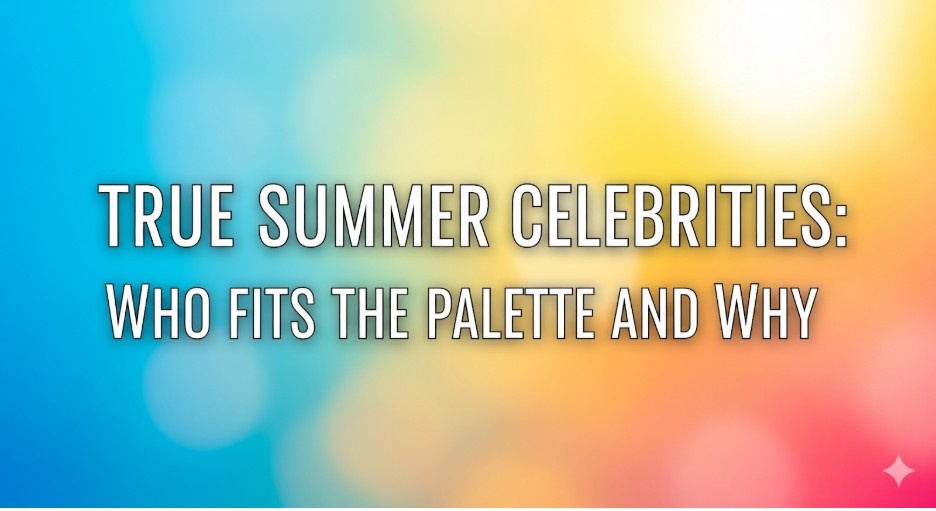 True Summer Celebrities Who Fits the Palette and Why